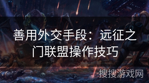 善用外交手段:远征之门联盟操作技巧 善用外交手段:远征之门联盟操作技巧