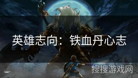 英雄志向:铁血丹心志 英雄志向:铁血丹心志