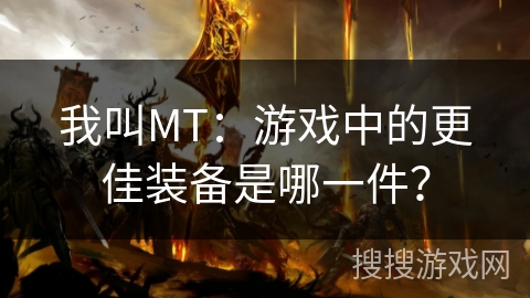 我叫MT:游戏中的更佳装备是哪一件? 我叫MT:游戏中的更佳装备是哪一件?