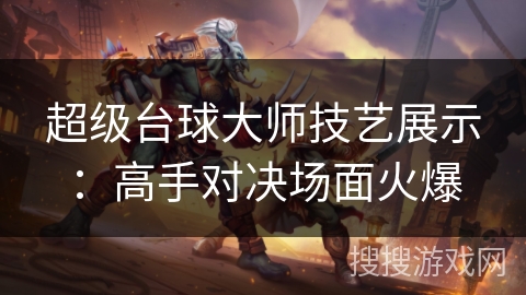 超级台球大师技艺展示:高手对决场面火爆 超级台球大师技艺展示:高手对决场面火爆