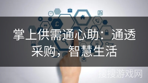 掌上供需通心助：通透采购，智慧生活