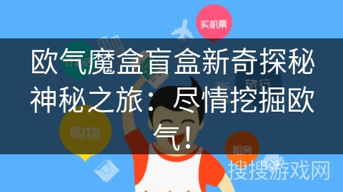 欧气魔盒盲盒新奇探秘神秘之旅:尽情挖掘欧气! 欧气魔盒盲盒新奇探秘神秘之旅:尽情挖掘欧气!
