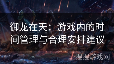 御龙在天：游戏内的时间管理与合理安排建议