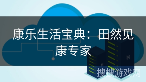 康乐生活宝典:田然见康专家 康乐生活宝典:田然见康专家