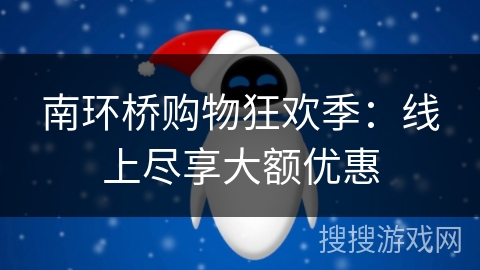 南环桥购物狂欢季：线上尽享大额优惠