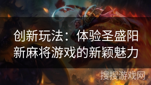 创新玩法:体验圣盛阳新麻将游戏的新颖魅力 创新玩法:体验圣盛阳新麻将游戏的新颖魅力