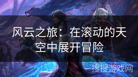风云之旅:在滚动的天空中展开冒险 风云之旅:在滚动的天空中展开冒险