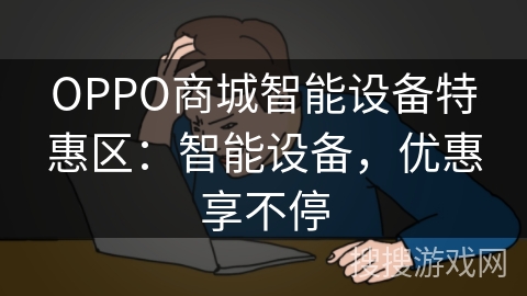 OPPO商城智能设备特惠区:智能设备,优惠享不停 OPPO商城智能设备特惠区:智能设备,优惠享不停