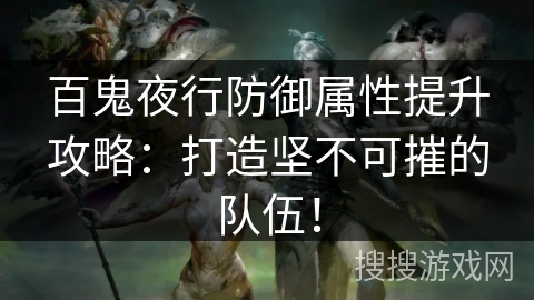 百鬼夜行防御属性提升攻略：打造坚不可摧的队伍！