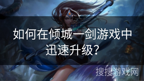 如何在倾城一剑游戏中迅速升级？