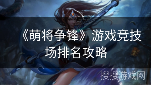 《萌将争锋》游戏竞技场排名攻略 《萌将争锋》游戏竞技场排名攻略