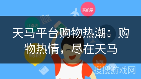 天马平台购物热潮：购物热情，尽在天马