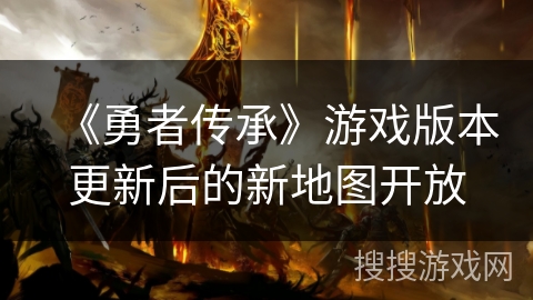 《勇者传承》游戏版本更新后的新地图开放 《勇者传承》游戏版本更新后的新地图开放
