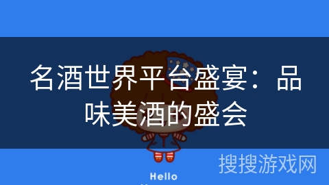 名酒世界平台盛宴:品味美酒的盛会 名酒世界平台盛宴:品味美酒的盛会