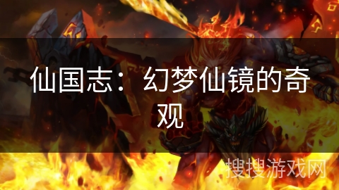 仙国志:幻梦仙镜的奇观 仙国志:幻梦仙镜的奇观