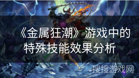 《金属狂潮》游戏中的特殊技能效果分析 《金属狂潮》游戏中的特殊技能效果分析