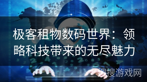 极客租物数码世界：领略科技带来的无尽魅力