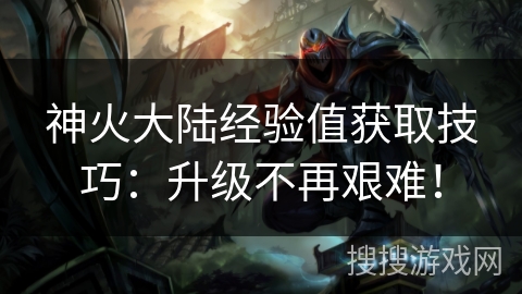 神火大陆经验值获取技巧：升级不再艰难！