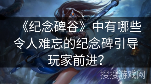 《纪念碑谷》中有哪些令人难忘的纪念碑引导玩家前进？