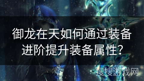 御龙在天如何通过装备进阶提升装备属性？