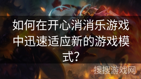 如何在开心消消乐游戏中迅速适应新的游戏模式？