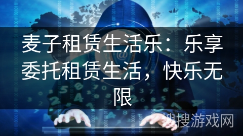 麦子租赁生活乐:乐享委托租赁生活,快乐无限 麦子租赁生活乐:乐享委托租赁生活,快乐无限