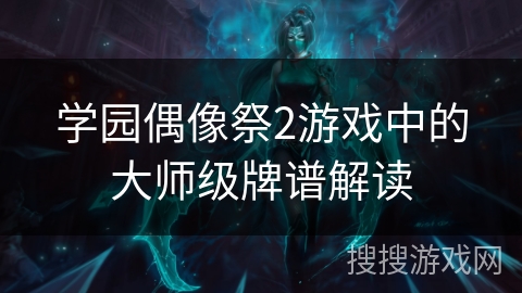 学园偶像祭2游戏中的大师级牌谱解读 学园偶像祭2游戏中的大师级牌谱解读