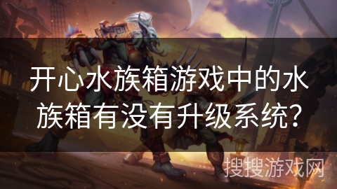 开心水族箱游戏中的水族箱有没有升级系统？