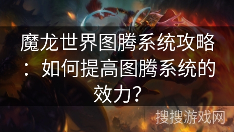 魔龙世界图腾系统攻略：如何提高图腾系统的效力？