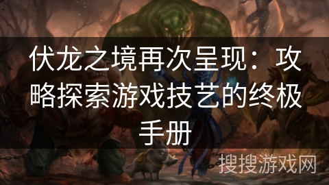 伏龙之境再次呈现：攻略探索游戏技艺的终极手册