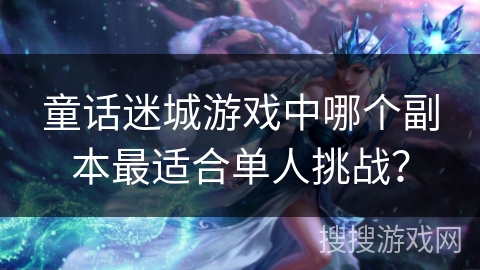 童话迷城游戏中哪个副本最适合单人挑战？
