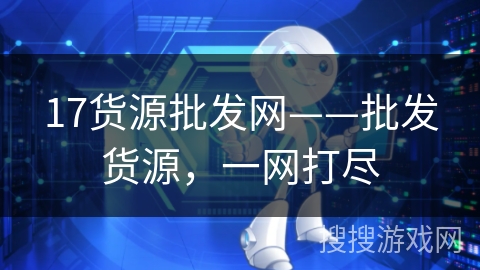 17货源批发网——批发货源,一网打尽 17货源批发网——批发货源,一网打尽