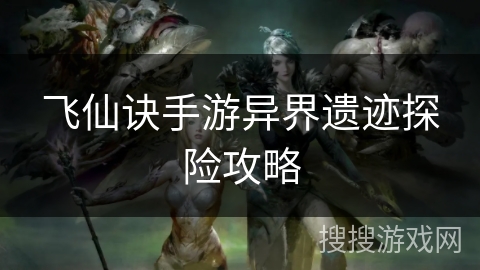 飞仙诀手游异界遗迹探险攻略