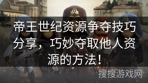 帝王世纪资源争夺技巧分享，巧妙夺取他人资源的方法！