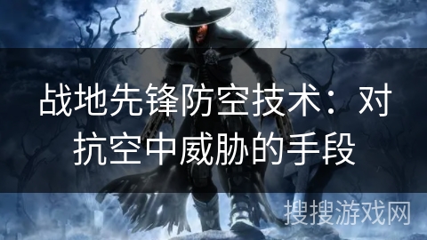 战地先锋防空技术：对抗空中威胁的手段