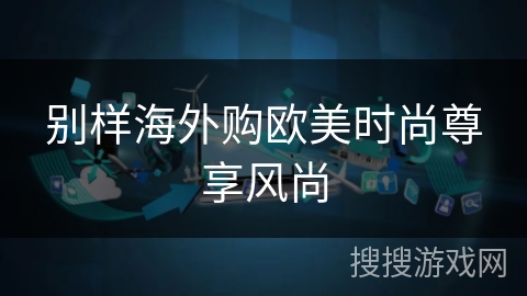 别样海外购欧美时尚尊享风尚 别样海外购欧美时尚尊享风尚