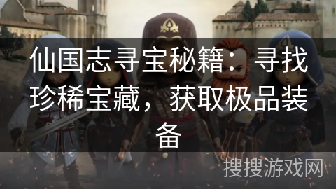 仙国志寻宝秘籍：寻找珍稀宝藏，获取极品装备