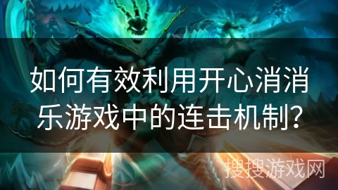 如何有效利用开心消消乐游戏中的连击机制？
