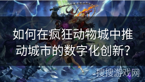 如何在疯狂动物城中推动城市的数字化创新？