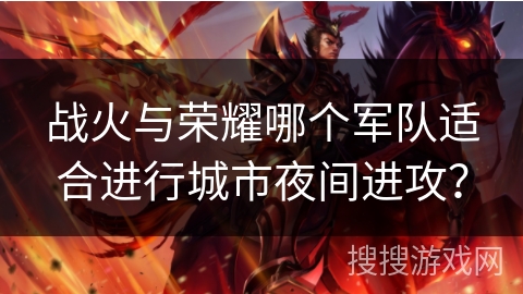 战火与荣耀哪个军队适合进行城市夜间进攻？