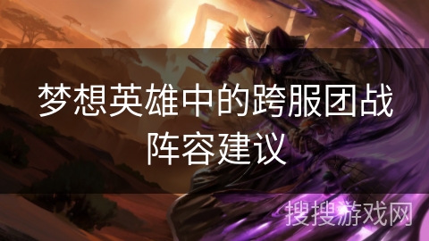 梦想英雄中的跨服团战阵容建议