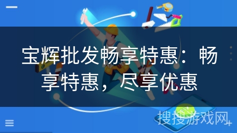 宝辉批发畅享特惠:畅享特惠,尽享优惠 宝辉批发畅享特惠:畅享特惠,尽享优惠