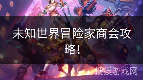 未知世界冒险家商会攻略！