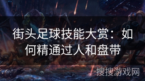 街头足球技能大赏:如何精通过人和盘带 街头足球技能大赏:如何精通过人和盘带