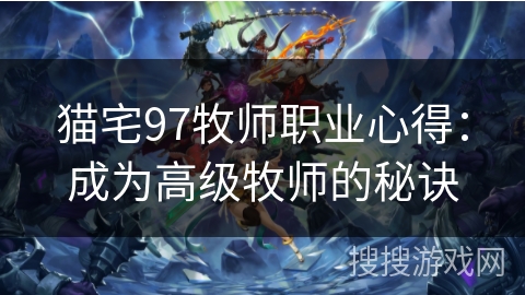 猫宅97牧师职业心得：成为高级牧师的秘诀