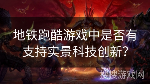 地铁跑酷游戏中是否有支持实景科技创新？