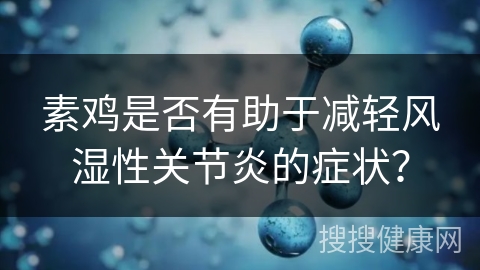 素鸡是否有助于减轻风湿性关节炎的症状？