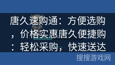 唐久速购通：方便选购，价格实惠唐久便捷购：轻松采购，快速送达