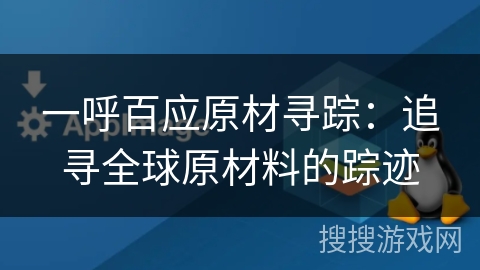 一呼百应原材寻踪:追寻全球原材料的踪迹 一呼百应原材寻踪:追寻全球原材料的踪迹
