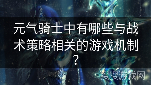元气骑士中有哪些与战术策略相关的游戏机制?
